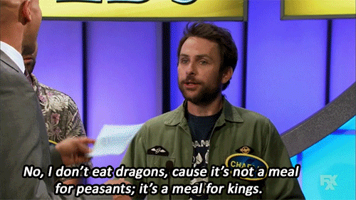 Animated gif of Charlie Day from Always Sunny, saying "No I don't eat dragons, cause it's not a meal for peasants; it's a meal for kings"